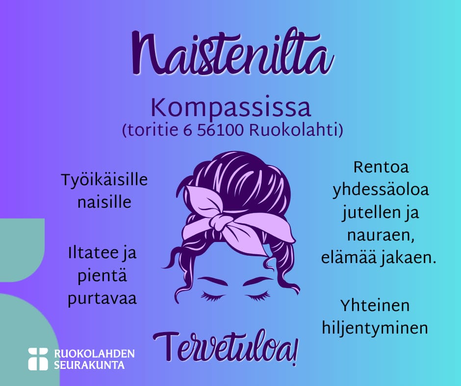 Kuvassa sinivioletilla taustalla otsikko Naistenilta, sen alla teksti Kompassissa (toritie 6, 56100 Ruokolahti), keskellä kuvaa on kuva naisen hiuksista jotka on nutturalla ja päässä on rusetti, kuvassa näkyy myös naisen kulmakarvat ja kiinni olevat silmät. Kuvan laidoilla naisteniltoja kuvailevia tekstejä: työikäisille naisille, iltatee ja pientä purtavaa, rentoa yhdessäoloa jutellen ja nauraen, elämää jakaen, Yhteinen hiljentyminen. Vasemmassa alalaidassa Ruokolahden seurakunnan logo ja alhaalla keskellä teksti Tervetuloa.